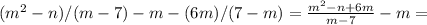 (m^2-n)/(m-7)-m-(6m)/(7-m)= \frac{ m^2- n+6m}{m-7}-m=