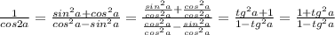 \frac{1}{cos2a}=\frac{sin^2a+cos^2a}{cos^2a-sin^2a}=\frac{\frac{sin^2a}{cos^2a}+\frac{cos^2a}{cos^2a}} {\frac{cos^2a}{cos^2a}-\frac{sin^2a}{cos^2a}}=\frac{tg^2a+1}{1-tg^2a}=\frac{1+tg^2a}{1-tg^2a}