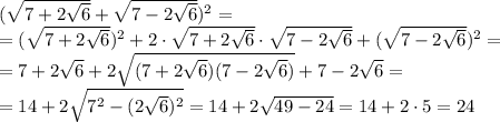 ( \sqrt{7+2 \sqrt{6} } + \sqrt{7 - 2 \sqrt{6} } ) ^{2} =&#10;\\\&#10;=( \sqrt{7+2 \sqrt{6} } )^2+2\cdot \sqrt{7+2 \sqrt{6} } \cdot \sqrt{7-2 \sqrt{6} } +( \sqrt{7 - 2 \sqrt{6} } ) ^{2} =&#10;\\\&#10;=7+2 \sqrt{6}+2\sqrt{(7+2 \sqrt{6})(7-2 \sqrt{6}) } +7 - 2 \sqrt{6} =&#10;\\\&#10;=14+2 \sqrt{7^2-(2 \sqrt{6} )^2} =14+2 \sqrt{49-24} =14+2\cdot5=24