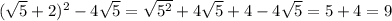 ( \sqrt{5} +2)^2 - 4 \sqrt{5} = \sqrt{5^2} + 4 \sqrt{5} + 4 - 4 \sqrt{5} = 5 + 4 = 9