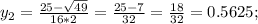 y_{2}=\frac{25- \sqrt{49} }{16*2} = \frac{25- 7 }{32} =\frac{18}{32} = 0.5625;