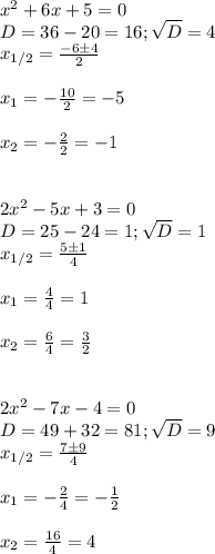 x^2+6x+5=0\\&#10;D=36-20=16; \sqrt{D} =4\\&#10;x_{1/2}= \frac{-6\pm4}{2}\\\\&#10;x_1= -\frac{10}{2}=-5\\\\&#10;x_2=- \frac{2}{2}=-1\\\\\\&#10;2x^2-5x+3=0\\&#10;D=25-24=1; \sqrt{D} =1\\&#10;x_{1/2}= \frac{5\pm1}{4}\\\\&#10;x_1= \frac{4}{4} =1\\\\&#10;x_2= \frac{6}{4} = \frac{3}{2}\\\\\\&#10;2x^2-7x-4=0\\&#10;D=49+32=81; \sqrt{D}=9\\&#10;x_{1/2}= \frac{7\pm9}{4}\\\\&#10;x_1=- \frac{2}{4}=- \frac{1}{2}\\\\&#10;x_2= \frac{16}{4}=4