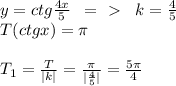 y=ctg \frac{4x}{5}\; \; =\ \textgreater \ \; \; k= \frac{4}{5} \\ T(ctgx)= \pi \\ \\ T_1= \frac{T}{|k|}= \frac{ \pi }{| \frac{4}{5} |}= \frac{5 \pi }{4}