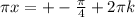 \pi x=+- \frac{ \pi }{4} +2 \pi k