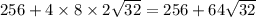 256+ 4\times 8\times 2\sqrt {32} = 256+64\sqrt {32}