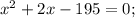 x^2 + 2x - 195 = 0 ;