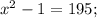 x^2 - 1 = 195 ;