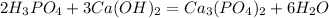 2H_{3}PO _{4} + 3Ca(OH)_{2}= Ca_{3}(PO_{4})_{2} +6H_{2}O