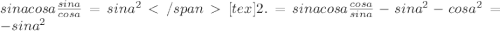 sinacosa \frac{sina}{cosa} =sin a^{2} [tex]2. = sina cosa \frac{cosa}{sina} -sin a^{2} -cos a^{2} =-sin a^{2}