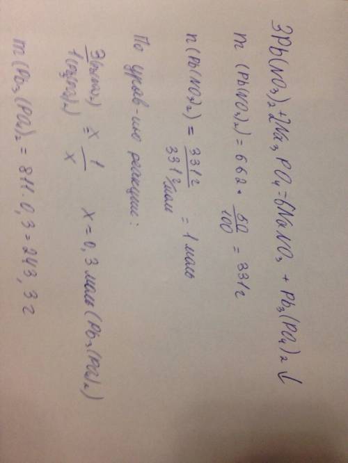 Дано: m(pb(no3)2)=662 г. w(pb(no3)2)=50%. m(na3po4)=164г. w(na3po4)=10%. найти m(осадка)=?