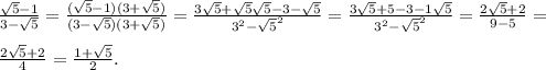 \frac{\sqrt{5}-1}{3-\sqrt{5}} = \frac{(\sqrt{5}-1)(3+\sqrt{5})}{(3-\sqrt{5})(3+\sqrt{5})} = \frac{3\sqrt{5}+\sqrt{5}\sqrt{5}-3-\sqrt{5}}{3^2-\sqrt{5}^2} =\frac{3\sqrt{5}+5-3-1\sqrt{5}}{3^2-\sqrt{5}^2} = \frac{2\sqrt{5}+2}{9-5} = \\\\\frac{2\sqrt{5}+2}{4}=\frac{1+\sqrt{5} }{2} .