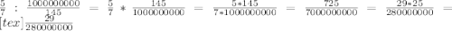 \frac{5}{7} : \frac{1000000000}{145} = \frac{5}{7} * \frac{145}{1000000000} = \frac{5*145}{7*1000000000} = \frac{725}{7000000000} = \frac{29*25}{280000000} =[tex] \frac{29}{280000000}