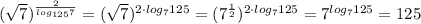 ( \sqrt{7})^{ \frac{2}{log_{125}7}}= ( \sqrt{7})^{ 2\cdot log_{7}125}}=(7^{ \frac{1}{2}})^{ 2\cdot log_{7}125}} =7^{ log_{7}125}}=125