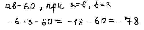 Найдиье значенте выражения ab - 60 при a= -6 ,b=3