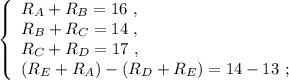 \left\{\begin{array}{l} R_A + R_B = 16 \ , \\ R_B + R_C = 14 \ , \\ R_C + R_D = 17 \ , \\ ( R_E + R_A ) - ( R_D + R_E ) = 14 - 13 \ ; \end{array}\right