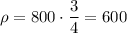 \rho = 800 \cdot \dfrac{3}{4} =600