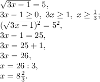 \sqrt{3x-1} = 5, \\ 3x-1 \geq 0, \ 3x \geq 1, \ x \geq \frac{1}{3}; \\ (\sqrt{3x-1})^2 = 5^2, \\ 3x-1 = 25, \\ 3x = 25+1, \\ 3x = 26, \\ x = 26:3, \\ x=8 \frac{2}{3}.