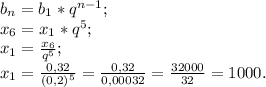 b{_n}= b{_1}*q^{n-1} ;\\x{_6} = x{_1}* q^{5} ;\\x{_1}= \frac{x{_6}}{q^{5} } ;\\x{_1} = \frac{0,32}{(0,2)^{5} } =\frac{0,32}{0,00032} =\frac{32000}{32} =1000.