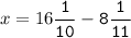 x=16\tt\displaystyle\frac{1}{10}-8\frac{1}{11}\\\\