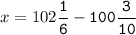 x=102\tt\displaystyle\frac{1}{6}-100\frac{3}{10}\\\\