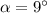 \alpha = 9^\circ