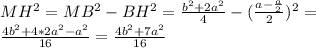 MH^2=MB^2-BH^2=\frac{b^2+2a^2}{4}-(\frac{a-\frac{a}{2}}{2})^2=\\\frac{4b^2+4*2a^2-a^2}{16} =\frac{4b^2+7a^2}{16}