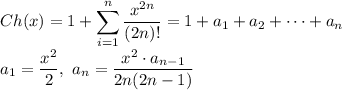 \displaystyle Ch(x)=1+\sum_{i=1}^n \frac{x^{2n}}{(2n)!}=1+a_1+a_2+\dots+a_n \\ a_1= \frac{x^2}{2}, \ a_n= \frac{x^2\cdot a_{n-1}}{2n(2n-1)}