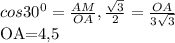 cos30^{0} = \frac{AM}{OA}, \frac{ \sqrt{3} }{2} = \frac{OA}{3 \sqrt{3} } &#10;&#10;OA=4,5&#10;&#10;