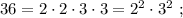 36 = 2 \cdot 2 \cdot 3 \cdot 3 = 2^2 \cdot 3^2 \ ;