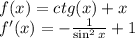 f(x) = ctg(x) + x \\&#10;f'(x) = - \frac{1}{\sin^2x} +1