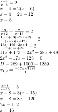 \frac{x-4}{x-6}=2\\ x-4=2(x-6)\\ x-4=2x-12\\ x=8\\\\&#10;\frac{13}{x+2}+\frac{2}{x+13}=2\\ \frac{13(x+13)-2(x+2)}{(x+2)(x+12)}=2\\&#10;\frac{13x+169-2x+4}{x^2+14x+24}=2\\&#10;11x+173=2x^2+28x+48\\&#10;2x^2+17x-125=0\\D=289+1000=1289\\x_{1,2}=\frac{-17\pm \sqrt{1289}}{4}\\\\&#10;\\ \frac{x-8}{x-15}=8\\x-8=8(x-15)\\x-8=8x-120\\7x=112\\x=16