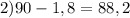 2) 90-1,8=88,2