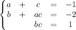 \left\{\begin{matrix}&#10;a & + & c & = & -1\\ &#10;b & + & ac & = & -2\\ &#10; & & bc&= &1 &#10;\end{matrix}\right.