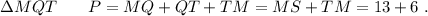 \Delta MQT \: \ \ \ \ \ P = MQ + QT + TM = MS + TM = 13 + 6 \ .