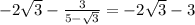 -2 \sqrt{3} - \frac{3}{5- \sqrt{3}}=-2 \sqrt{3}-3