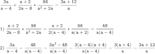 \tt\displaystyle \frac{3a}{a-4}+\frac{a+2}{2a-8}*\frac{96}{a^{2}+2a }=\frac{3a+12}{a} \\\\\\\\1)\ \frac{a+2}{2a-8}*\frac{96}{a^{2}+2a }=\frac{a+2}{2(a-4)}*\frac{96}{a(a+2)}=\frac{48}{a(a-4)} \\\\\\2)\ \frac{3a}{a-4}-\frac{48}{a(a-4)}=\frac{3a^{2}-48 }{a(a-4)}=\frac{3(a-4)(a+4)}{a(a-4)}=\frac{3(a+4)}{a}=\frac{3a+12}{a}