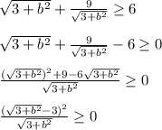 \sqrt{3+b^2}+ \frac{9}{ \sqrt{3+b^2} } \geq 6 \\ \\ \sqrt{3+b^2}+ \frac{9}{ \sqrt{3+b^2} } -6\geq 0 \\ \\ \frac{( \sqrt{3+b^2})^2+ 9-6 \sqrt{3+b^2} }{ \sqrt{3+b^2} } \geq 0 \\ \\ \frac{( \sqrt{3+b^2}-3)^2 }{ \sqrt{3+b^2} } \geq 0