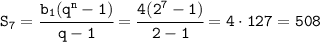 \tt S_7=\cfrac{b_1(q^n-1)}{q-1}= \cfrac{4(2^7-1)}{2-1}=4\cdot127=508