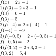 f(x)=2x-1 \\ 1)f(3)=2*3-1 \\ f(3)=6-1 \\ f(3)=5 \\ 2)f(-4)=2*(-4)-1 \\ f(-4)=-9\\3)f(-0,5)=2*(-0,5)-1\\f(-0,5)=-2\\4)f(3,2)=2*3,2-1\\f(3,2)=5,4