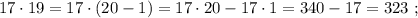 17 \cdot 19 = 17 \cdot ( 20 - 1 ) = 17 \cdot 20 - 17 \cdot 1 = 340 - 17 = 323 \ ;