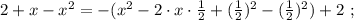 2 + x - x^2 = - ( x^2 - 2 \cdot x \cdot \frac{1}{2} + ( \frac{1}{2} )^2 - ( \frac{1}{2} )^2 ) + 2 \ ;