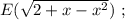 E ( \sqrt{ 2 + x - x^2 } ) \ ;