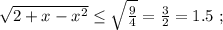 \sqrt{ 2 + x - x^2 } \leq \sqrt{ \frac{9}{4} } = \frac{3}{2} = 1.5 \ ;