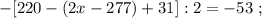 - [ 220 - ( 2x - 277 ) + 31 ] : 2 = -53 \ ;