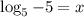 \log_5-5=x