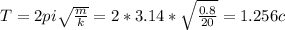 T = 2pi \sqrt{ \frac{m}{k} } = 2*3.14* \sqrt{ \frac{0.8}{20} } =1.256 c