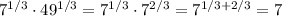 7^{1/3}\cdot49^{1/3}=7^{1/3}\cdot7^{2/3}=7^{1/3+2/3}=7