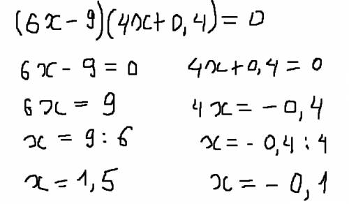 Найдите корни уравнения: (6x-9)*(4x+0,4)=0