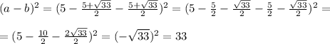 (a-b) ^{2} =(5- \frac{5+ \sqrt{33} }{2} - \frac{5+ \sqrt{33} }{2} ) ^{2} =(5- \frac{5}{2} - \frac{ \sqrt{33} }{2} - \frac{5}{2} - \frac{ \sqrt{33} }{2} ) ^{2} = \\ \\ =(5- \frac{10}{2} - \frac{2 \sqrt{33} }{2} ) ^{2} =(- \sqrt{33} ) ^{2} =33
