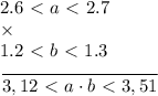 2.6\ \textless \ a\ \textless \ 2.7\\ \times\\ 1.2\ \textless \ b\ \textless \ 1.3\\ \dfrac{}{3,12\ \textless \ a\cdot b\ \textless \ 3,51}